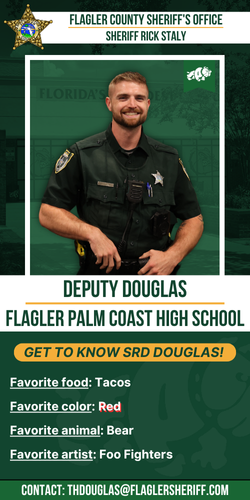 Meet Deputy Douglas: Flagler Palm Coast High School. Favorite food: Tacos. Favorite color: Red. Favorite animal: Bear. Favorite artist: Foo Fighters.