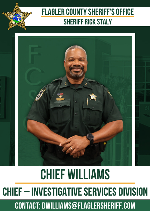 Chief Williams: Chief - Investigative Services Division. Contact at DWilliams@flaglersheriff.com