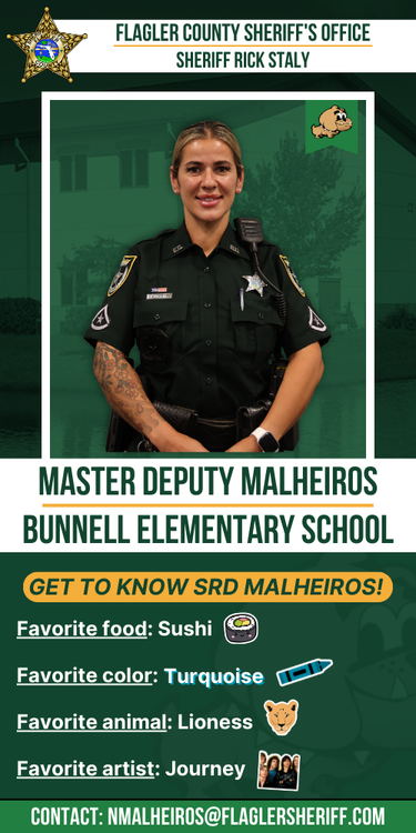 Meet Master Deputy Malheiros: Bunnell Elementary School. Favorite food: Sushi. Favorite color: Turquoise. Favorite animal: Lioness. Favorite artist: Journey