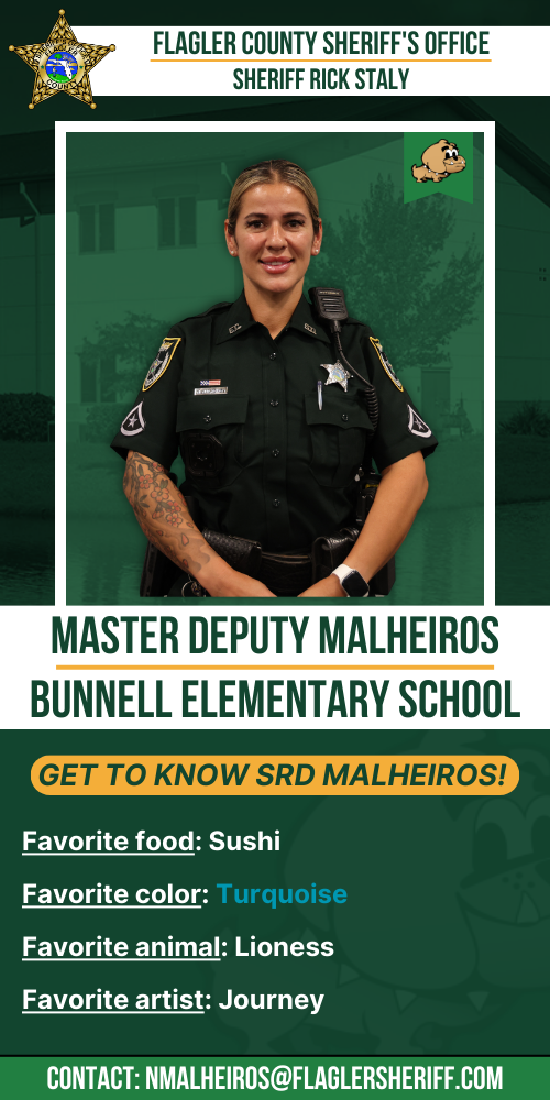 Meet Master Deputy Malheiros: Bunnell Elementary School. Favorite food: Sushi. Favorite color: Turquoise. Favorite animal: Lioness. Favorite artist: Journey
