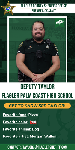 Meet Deputy Taylor: Flagler Palm Coast High School. Favorite food: Pizza. Favorite color: Red. Favorite animal: Dog. Favorite artist: Morgan Wallen.