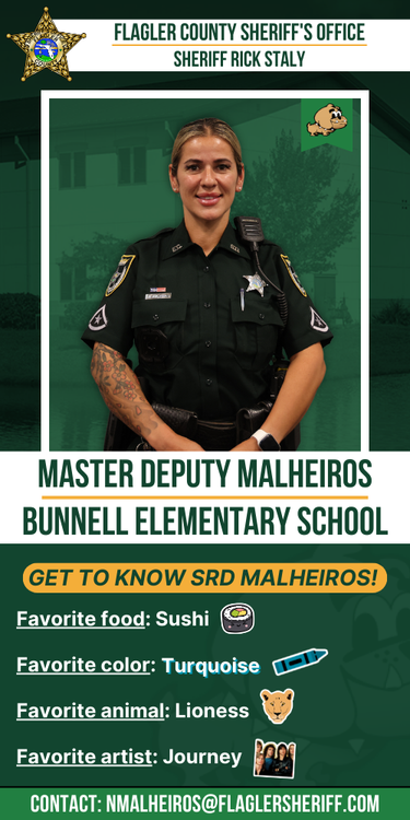 Meet Master Deputy Malheiros: Bunnell Elementary School. Favorite food: Sushi. Favorite color: Turquoise. Favorite animal: Lioness. Favorite artist: Journey